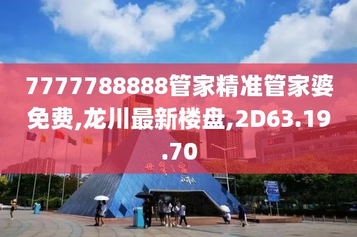 7777788888管家精準(zhǔn)管家婆免費(fèi),龍川最新樓盤,2D63.19.70