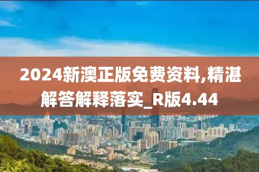 2024新澳正版免費資料,精湛解答解釋落實_R版4.44