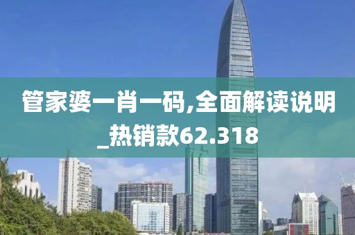 管家婆一肖一碼,全面解讀說(shuō)明_熱銷(xiāo)款62.318