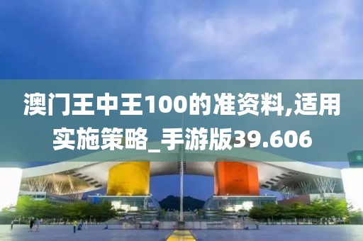 澳門王中王100的準資料,適用實施策略_手游版39.606