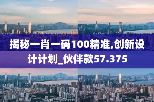 揭秘一肖一碼100精準,創新設計計劃_伙伴款57.375