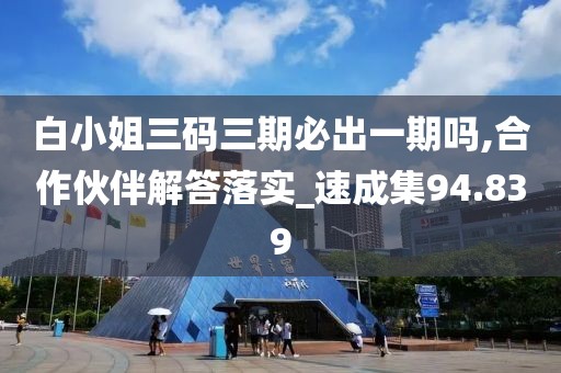 白小姐三碼三期必出一期嗎,合作伙伴解答落實_速成集94.839