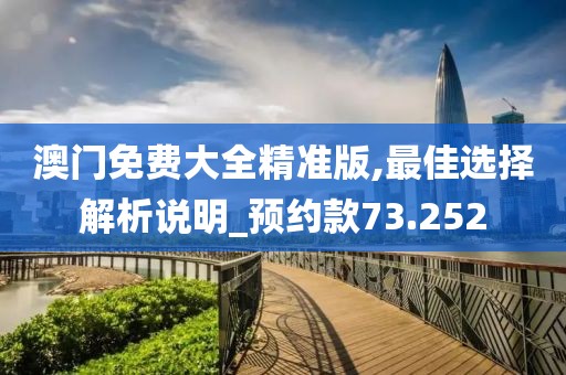 澳門免費大全精準版,最佳選擇解析說明_預約款73.252