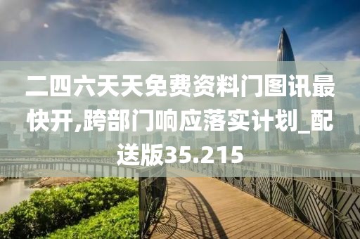 二四六天天免費(fèi)資料門圖訊最快開,跨部門響應(yīng)落實(shí)計(jì)劃_配送版35.215