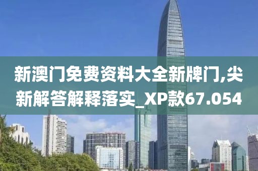 新澳門免費(fèi)資料大全新牌門,尖新解答解釋落實(shí)_XP款67.054