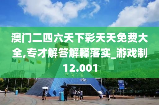澳門二四六天下彩天天免費大全,專才解答解釋落實_游戲制12.001