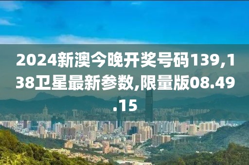 2024新澳今晚開獎號碼139,138衛星最新參數,限量版08.49.15