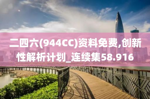二四六(944CC)資料免費(fèi),創(chuàng)新性解析計(jì)劃_連續(xù)集58.916