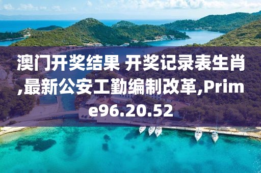 澳門開獎(jiǎng)結(jié)果 開獎(jiǎng)記錄表生肖,最新公安工勤編制改革,Prime96.20.52