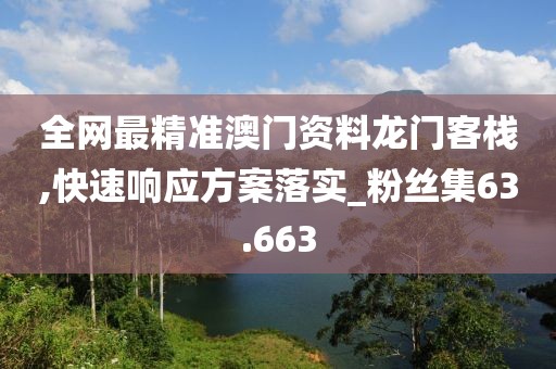 全網最精準澳門資料龍門客棧,快速響應方案落實_粉絲集63.663