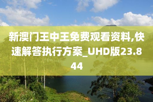 新澳門王中王免費(fèi)觀看資料,快速解答執(zhí)行方案_UHD版23.844