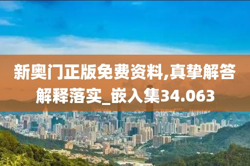 新奧門正版免費資料,真摯解答解釋落實_嵌入集34.063