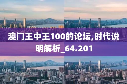 澳門王中王100的論壇,時(shí)代說明解析_64.201