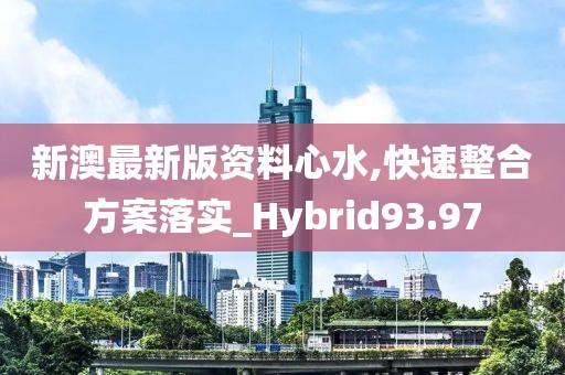 新澳最新版資料心水,快速整合方案落實_Hybrid93.97