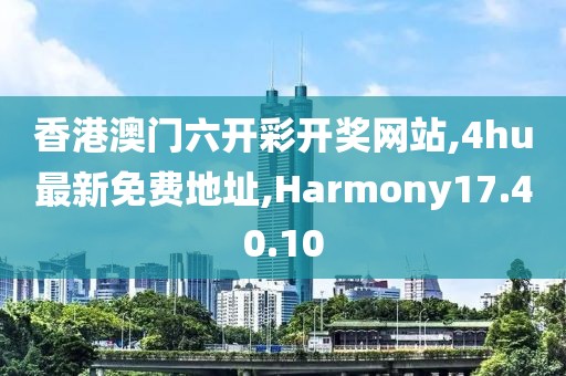 香港澳門六開(kāi)彩開(kāi)獎(jiǎng)網(wǎng)站,4hu最新免費(fèi)地址,Harmony17.40.10