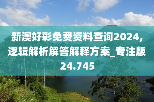 新澳好彩免費資料查詢2024,邏輯解析解答解釋方案_專注版24.745