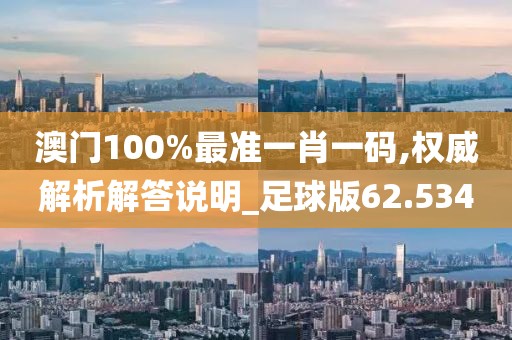 澳門100%最準一肖一碼,權威解析解答說明_足球版62.534