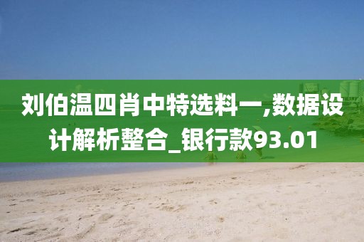 劉伯溫四肖中特選料一,數(shù)據(jù)設(shè)計解析整合_銀行款93.01