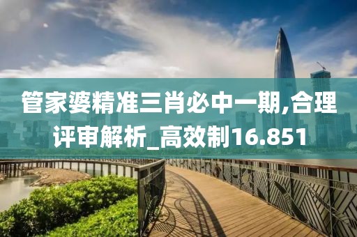 管家婆精準(zhǔn)三肖必中一期,合理評(píng)審解析_高效制16.851