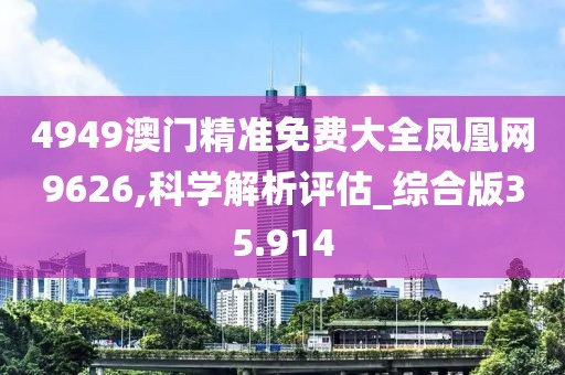 4949澳門精準(zhǔn)免費(fèi)大全鳳凰網(wǎng)9626,科學(xué)解析評估_綜合版35.914