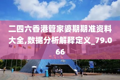 二四六香港管家婆期期準資料大全,數據分析解釋定義_79.066