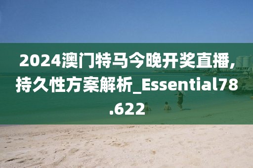 2024澳門特馬今晚開獎直播,持久性方案解析_Essential78.622