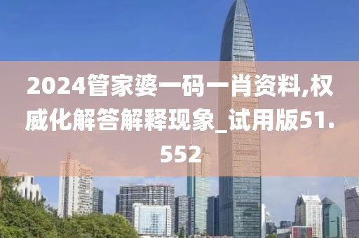 2024管家婆一碼一肖資料,權威化解答解釋現象_試用版51.552