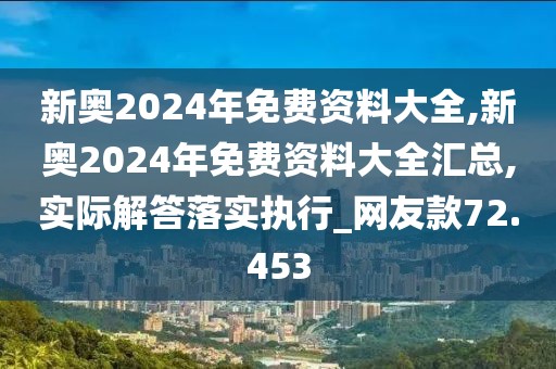 新奧2024年免費資料大全,新奧2024年免費資料大全匯總,實際解答落實執(zhí)行_網(wǎng)友款72.453