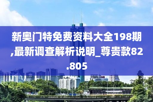 新奧門特免費資料大全198期,最新調(diào)查解析說明_尊貴款82.805