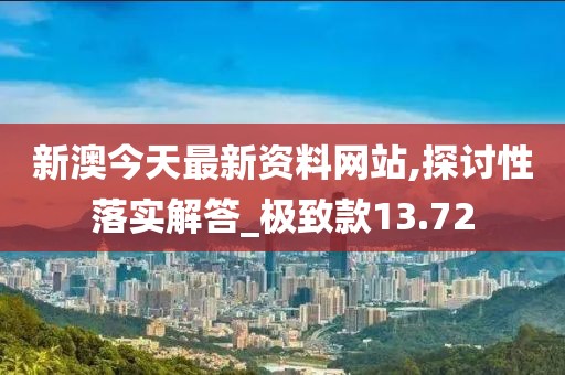 新澳今天最新資料網(wǎng)站,探討性落實解答_極致款13.72