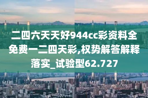 二四六天天好944cc彩資料全免費一二四天彩,權勢解答解釋落實_試驗型62.727