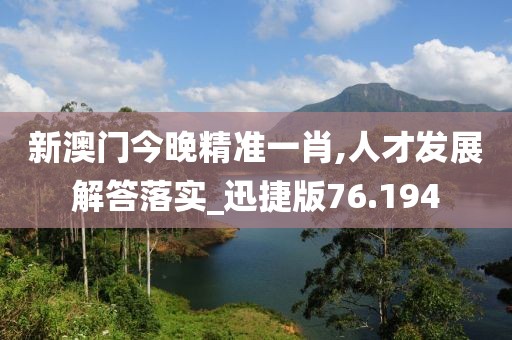 新澳門今晚精準(zhǔn)一肖,人才發(fā)展解答落實(shí)_迅捷版76.194