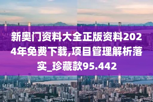 新奧門(mén)資料大全正版資料2024年免費(fèi)下載,項(xiàng)目管理解析落實(shí)_珍藏款95.442
