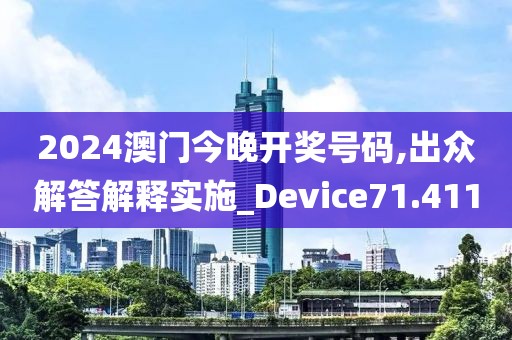 2024澳門今晚開獎號碼,出眾解答解釋實施_Device71.411