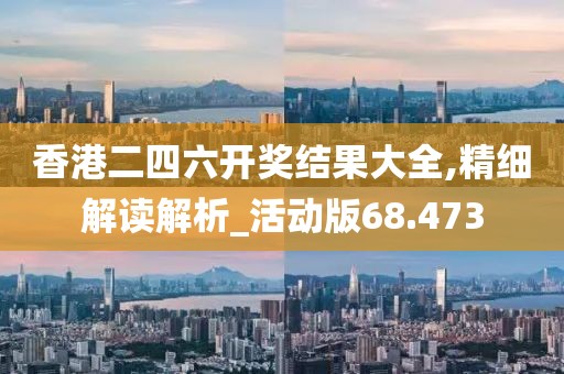 香港二四六開獎結(jié)果大全,精細(xì)解讀解析_活動版68.473
