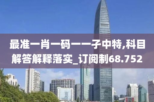 最準一肖一碼一一孑中特,科目解答解釋落實_訂閱制68.752