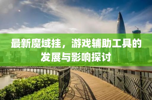 最新魔域掛，游戲輔助工具的發展與影響探討