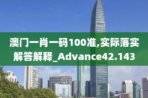 澳門一肖一碼100準,實際落實解答解釋_Advance42.143