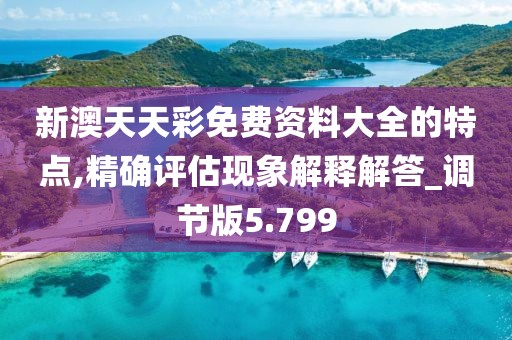 新澳天天彩免費(fèi)資料大全的特點(diǎn),精確評(píng)估現(xiàn)象解釋解答_調(diào)節(jié)版5.799
