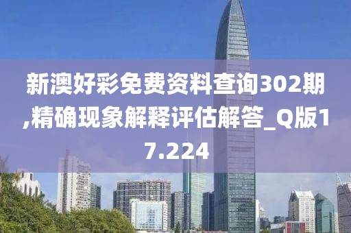 新澳好彩免費資料查詢302期,精確現象解釋評估解答_Q版17.224