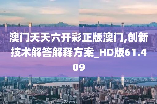 澳門天天六開彩正版澳門,創(chuàng)新技術(shù)解答解釋方案_HD版61.409