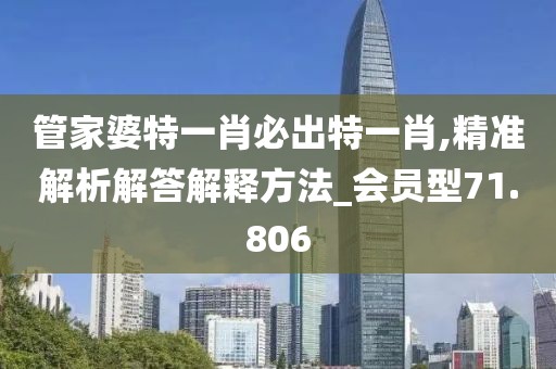 管家婆特一肖必出特一肖,精準解析解答解釋方法_會員型71.806