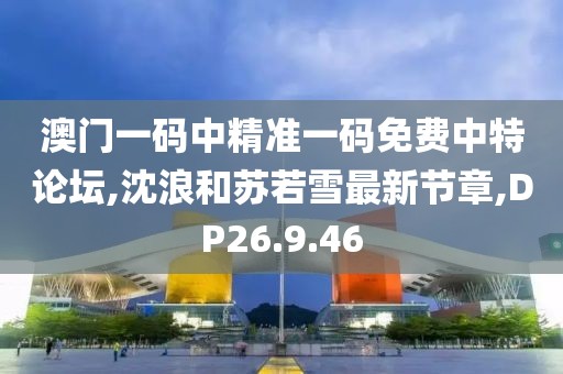 澳門一碼中精準一碼免費中特論壇,沈浪和蘇若雪最新節章,DP26.9.46
