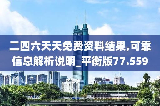 二四六天天免費資料結果,可靠信息解析說明_平衡版77.559