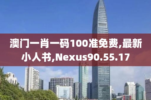澳門一肖一碼100準免費,最新小人書,Nexus90.55.17