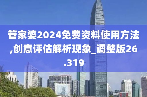 管家婆2024免費資料使用方法,創意評估解析現象_調整版26.319