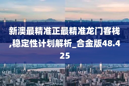 新澳最精準(zhǔn)正最精準(zhǔn)龍門客棧,穩(wěn)定性計(jì)劃解析_合金版48.425
