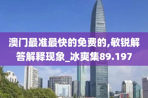 澳門最準(zhǔn)最快的免費的,敏銳解答解釋現(xiàn)象_冰爽集89.197