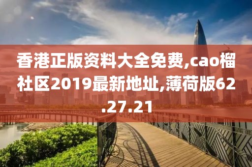 香港正版資料大全免費,cao榴社區2019最新地址,薄荷版62.27.21