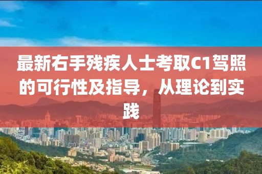 最新右手殘疾人士考取C1駕照的可行性及指導(dǎo)，從理論到實(shí)踐